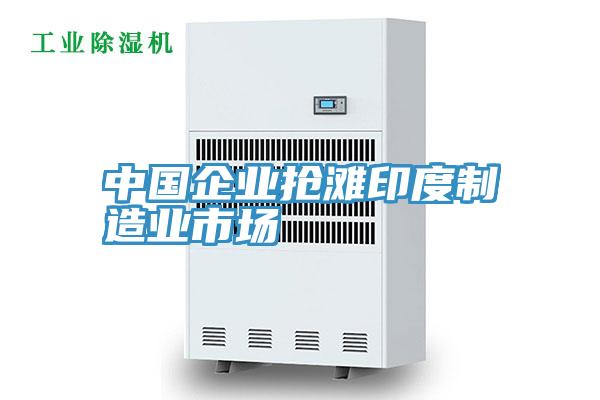 中國企業搶灘印度制造業市場