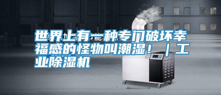 世界上有一種專門破壞幸福感的怪物叫潮濕!|工業除濕機