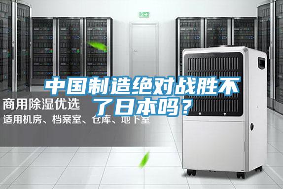 中國制造絕對戰勝不了日本嗎?