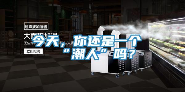 今天,你還是一個“潮人”嗎?