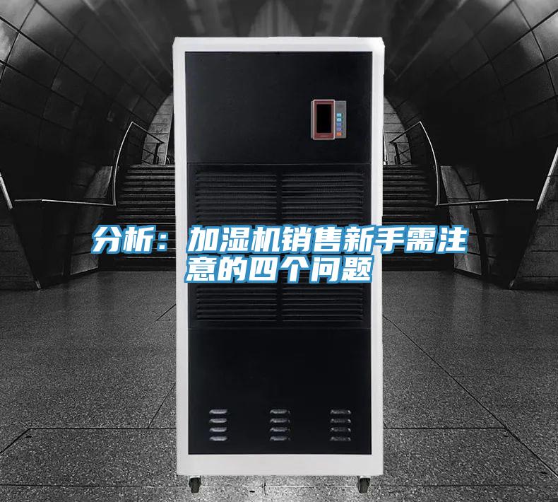 分析:加濕機銷售新手需注意的四個問題