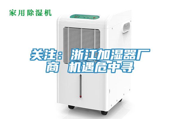 關注:浙江加濕器廠商 機遇危中尋