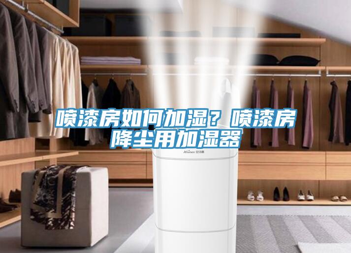 噴漆房如何加濕?噴漆房降塵用加濕器