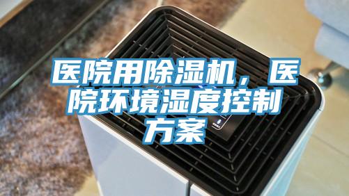 醫(yī)院用除濕機(jī),醫(yī)院環(huán)境濕度控制方案