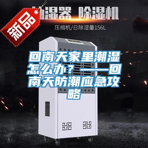 回南天家里潮濕怎么辦？——回南天防潮應急攻略