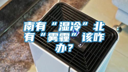 南有“濕冷”北有“霧霾”該咋辦？