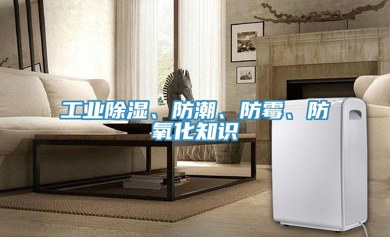 工業(yè)除濕、防潮、防霉、防氧化知識(shí)