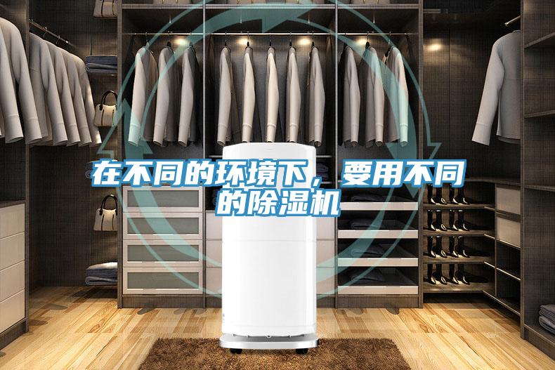 在不同的環(huán)境下,要用不同的除濕機(jī)
