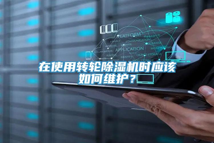 在使用轉輪除濕機時應該如何維護?