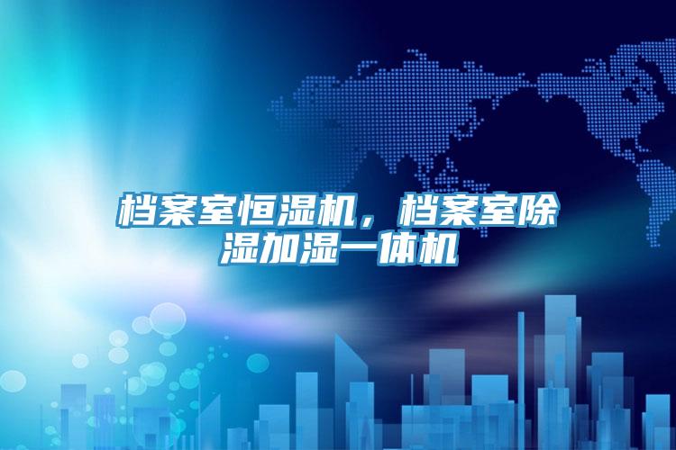 檔案室恒濕機,檔案室除濕加濕一體機