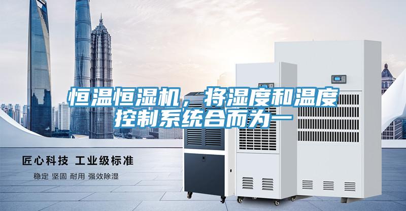 恒溫恒濕機,將濕度和溫度控制系統合而為一