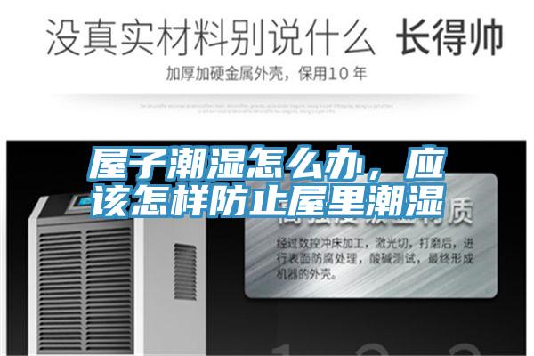 屋子潮濕怎么辦,應該怎樣防止屋里潮濕