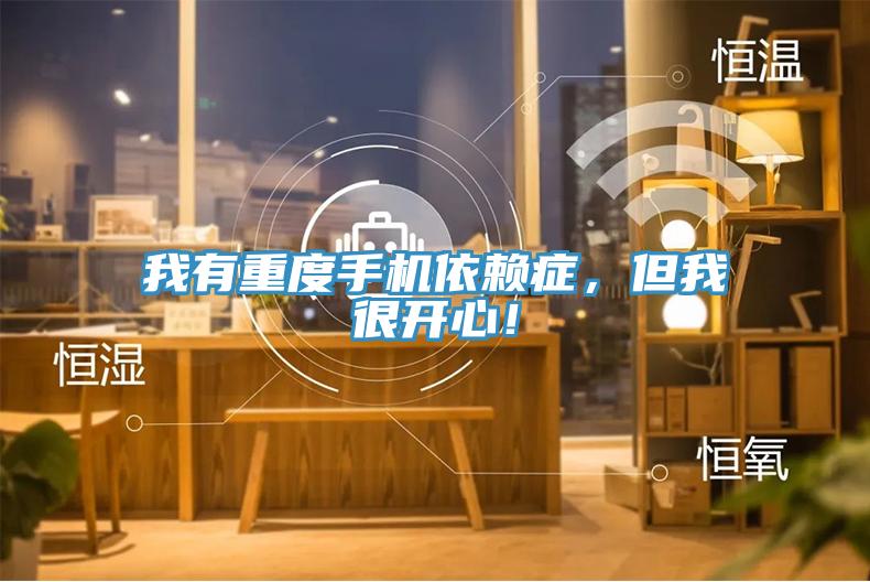 我有重度手機依賴癥,但我很開心!