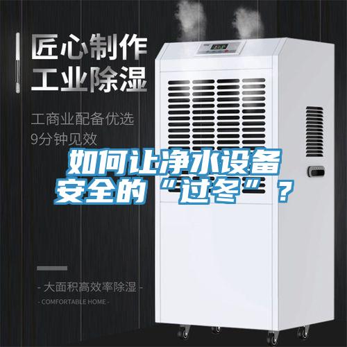 如何讓凈水設(shè)備安全的“過冬”?