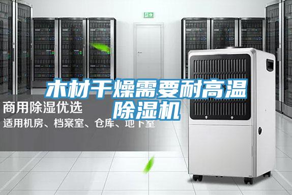 木材干燥需要耐高溫除濕機(jī)