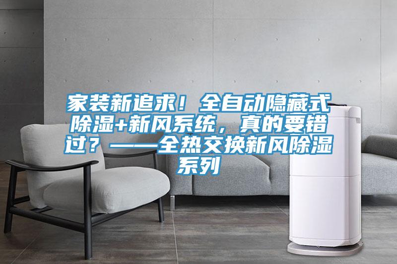 家裝新追求!全自動隱藏式除濕+新風系統,真的要錯過?——全熱交換新風除濕系列