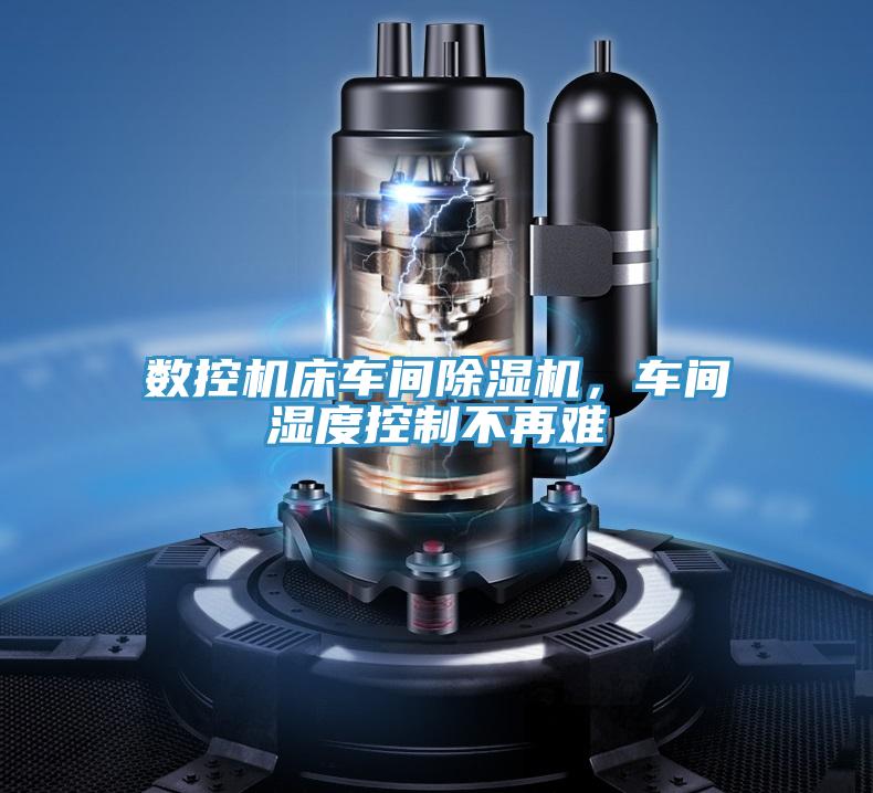 數(shù)控機(jī)床車間除濕機(jī),車間濕度控制不再難