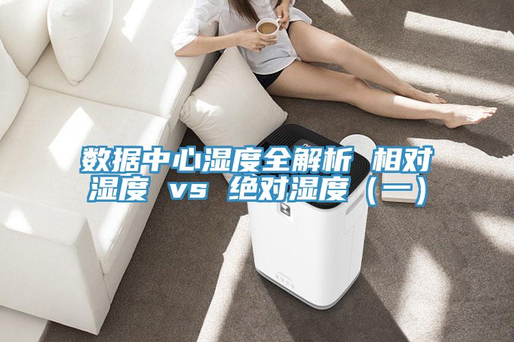 數(shù)據(jù)中心濕度全解析 相對(duì)濕度 vs 絕對(duì)濕度(一)