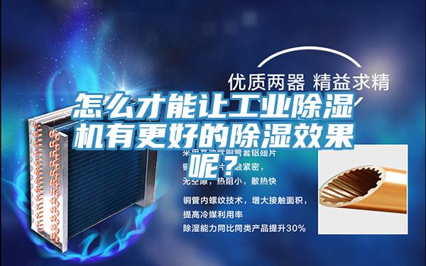 怎么才能讓工業(yè)除濕機有更好的除濕效果呢?