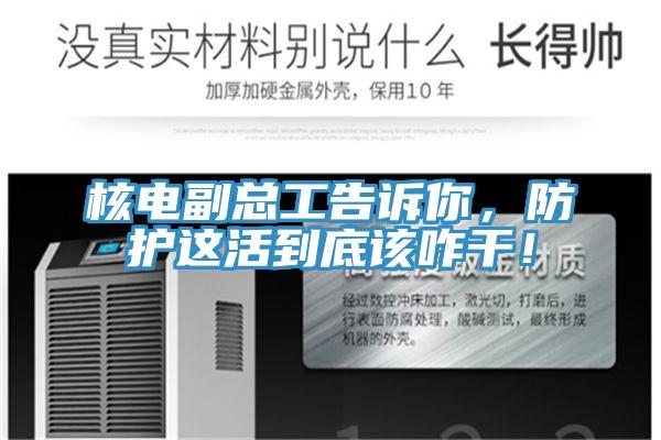 核電副總工告訴你,防護(hù)這活到底該咋干!