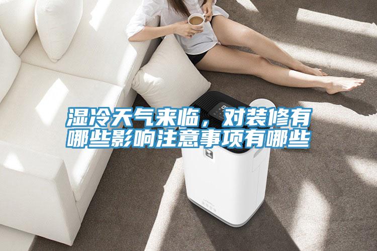 濕冷天氣來臨,對裝修有哪些影響注意事項有哪些