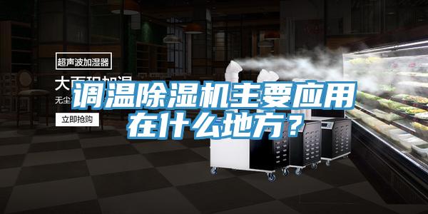 調(diào)溫除濕機主要應(yīng)用在什么地方?