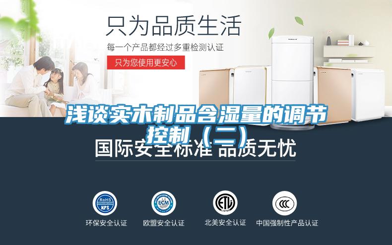 淺談實木制品含濕量的調節控制(二)