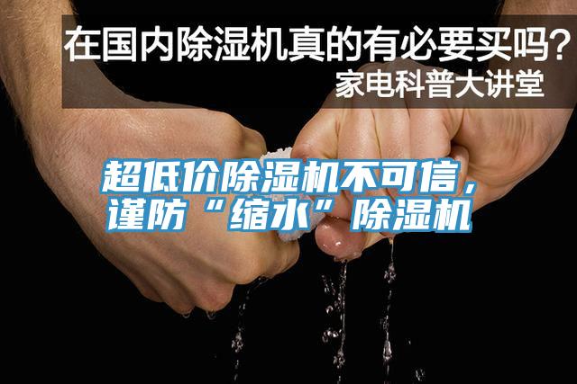 超低價除濕機(jī)不可信,謹(jǐn)防“縮水”除濕機(jī)