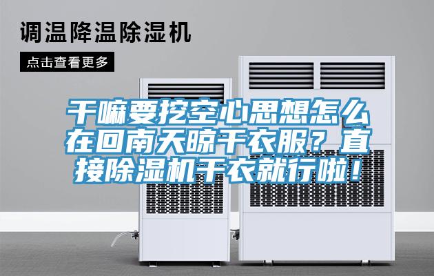 干嘛要挖空心思想怎么在回南天晾干衣服？直接除濕機干衣就行啦！