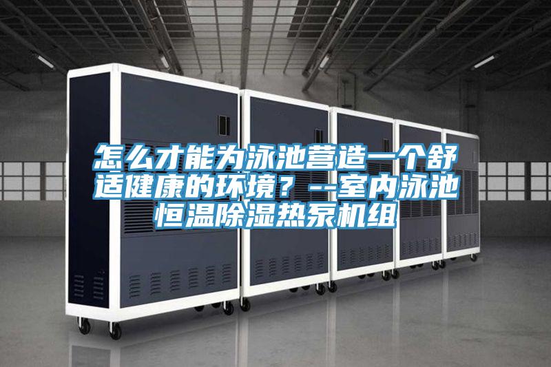 怎么才能為泳池營造一個舒適健康的環(huán)境?--室內(nèi)泳池恒溫除濕熱泵機組