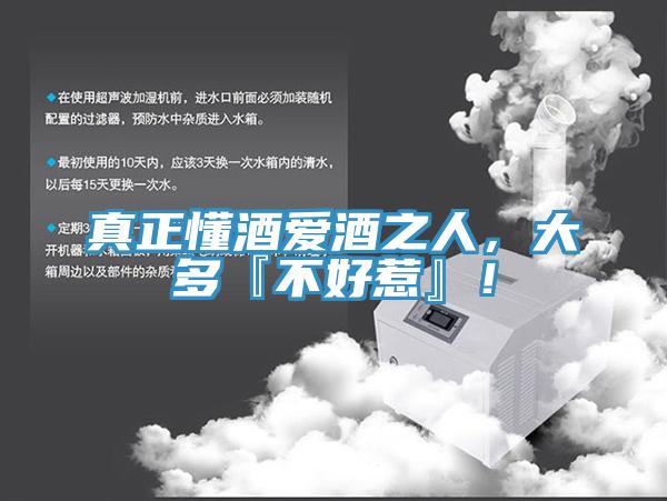 真正懂酒愛酒之人,大多『不好惹』!