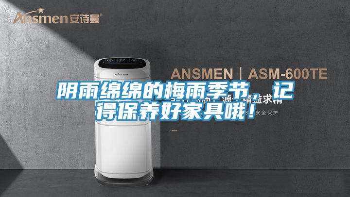 陰雨綿綿的梅雨季節,記得保養好家具哦!