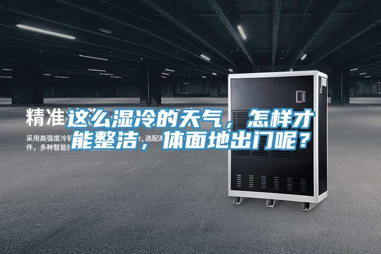 這么濕冷的天氣，怎樣才能整潔，體面地出門呢？