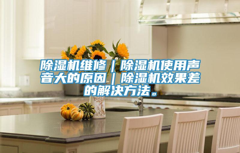 除濕機維修|除濕機使用聲音大的原因|除濕機效果差的解決方法。