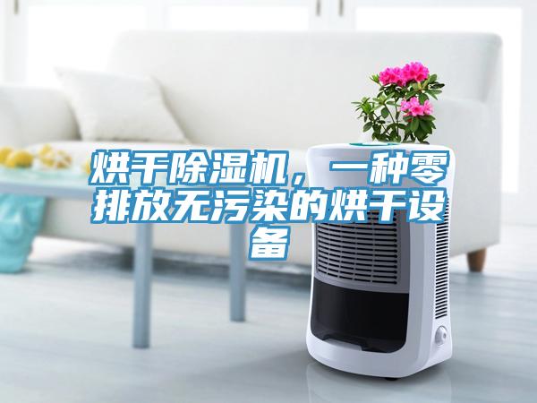 烘干除濕機,一種零排放無污染的烘干設備