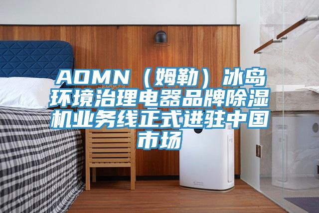 AOMN(姆勒)冰島環(huán)境治理電器品牌除濕機業(yè)務(wù)線正式進駐中國市場