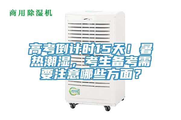 高考倒計時15天！暑熱潮濕，考生備考需要注意哪些方面？