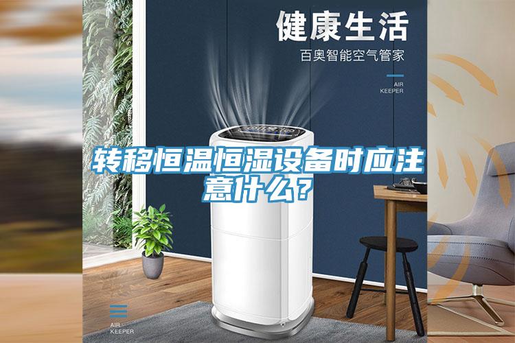 轉移恒溫恒濕設備時應注意什么?