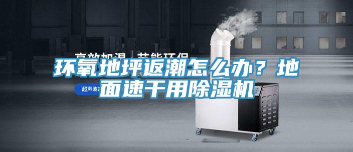 環(huán)氧地坪返潮怎么辦?地面速干用除濕機