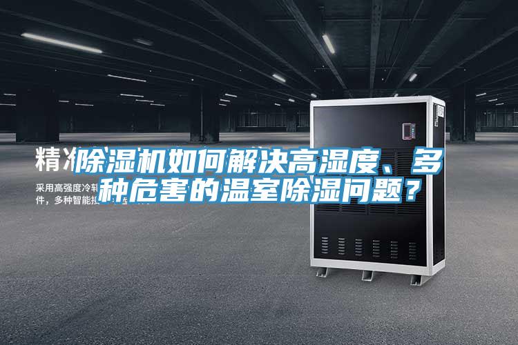 除濕機(jī)如何解決高濕度、多種危害的溫室除濕問(wèn)題?