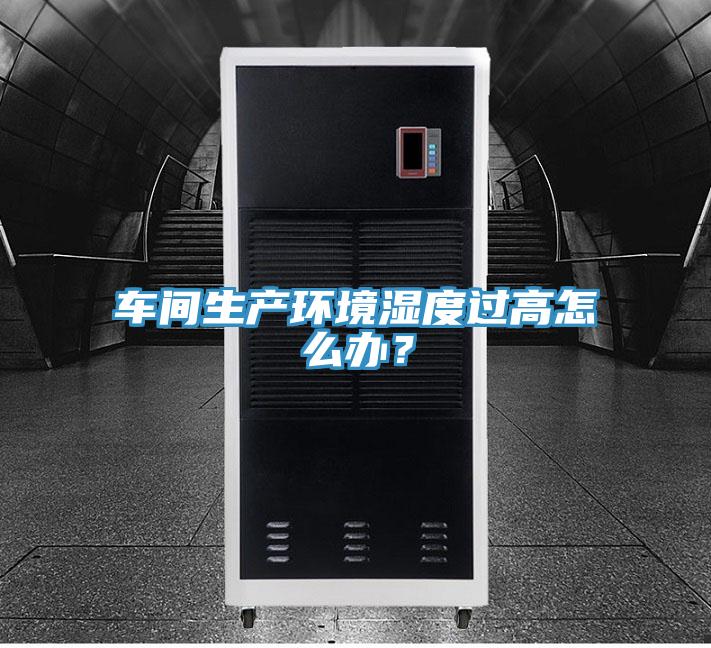 車間生產(chǎn)環(huán)境濕度過高怎么辦？