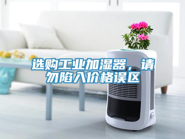 選購工業加濕器,請勿陷入價格誤區