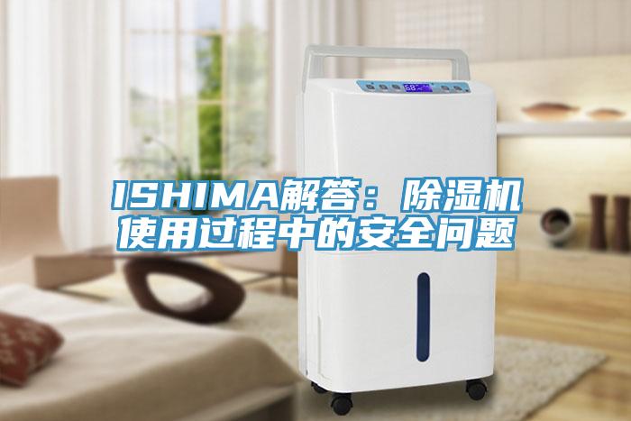 ISHIMA解答:除濕機使用過程中的安全問題