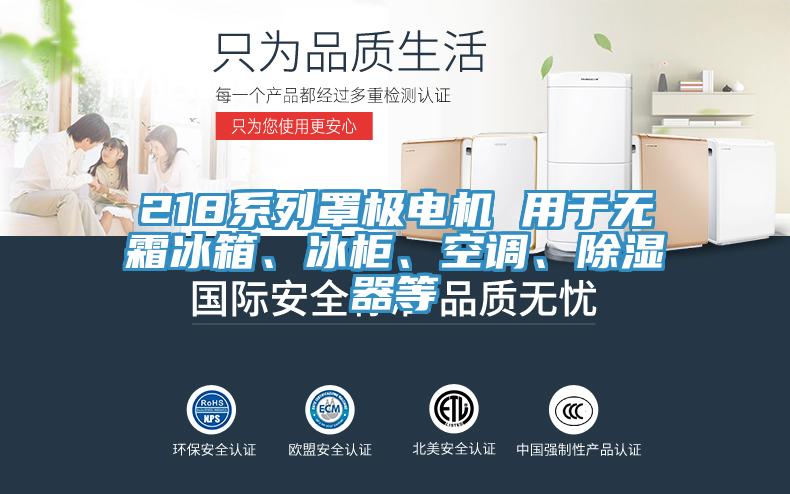 218系列罩極電機(jī) 用于無(wú)霜冰箱、冰柜、空調(diào)、除濕器等