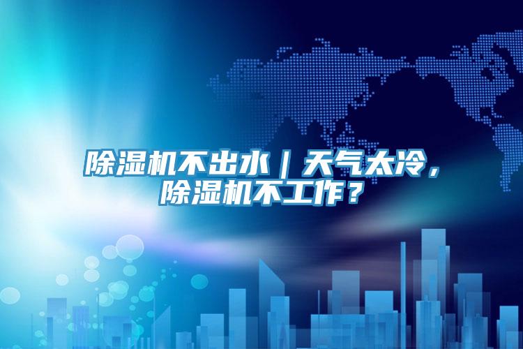 除濕機不出水|天氣太冷,除濕機不工作?