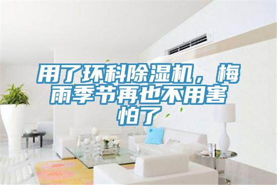用了環(huán)科除濕機，梅雨季節(jié)再也不用害怕了