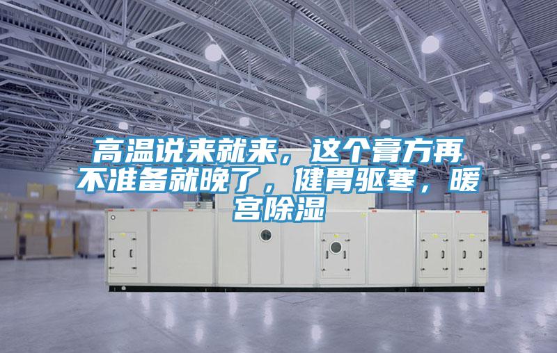 高溫說來就來,這個(gè)膏方再不準(zhǔn)備就晚了,健胃驅(qū)寒,暖宮除濕