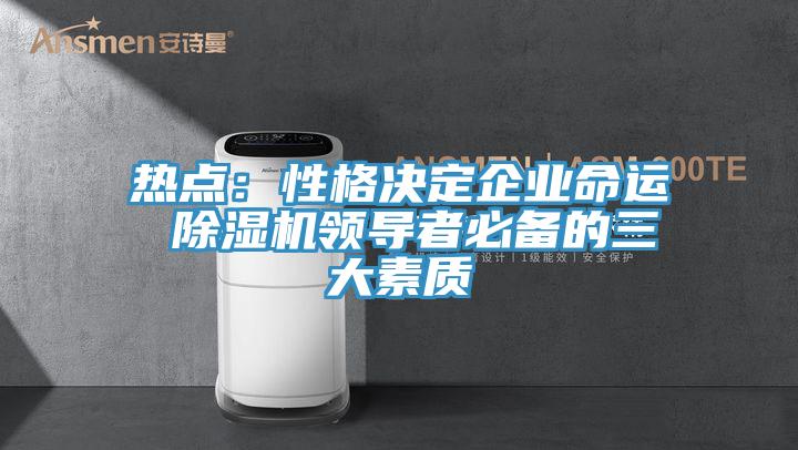 熱點:性格決定企業命運 除濕機領導者必備的三大素質