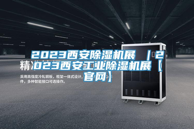 2023西安除濕機展 |2023西安工業(yè)除濕機展【官網(wǎng)】