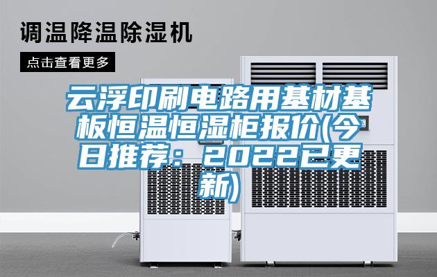 云浮印刷電路用基材基板恒溫恒濕柜報價(今日推薦:2022已更新)